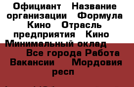 Официант › Название организации ­ Формула Кино › Отрасль предприятия ­ Кино › Минимальный оклад ­ 20 000 - Все города Работа » Вакансии   . Мордовия респ.